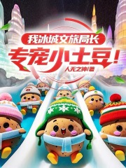 我冰城文旅局长,专宠小土豆!