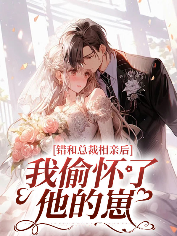 错和总裁相亲后,我偷怀了他的崽